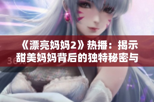《漂亮妈妈2》热播：揭示甜美妈妈背后的独特秘密与故事