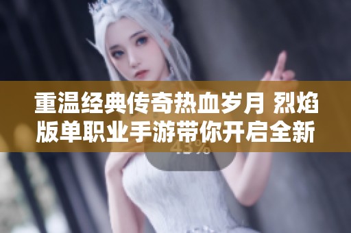重温经典传奇热血岁月 烈焰版单职业手游带你开启全新冒险之旅