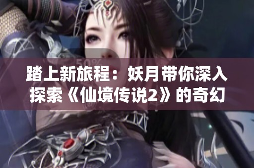 踏上新旅程：妖月带你深入探索《仙境传说2》的奇幻冒险世界
