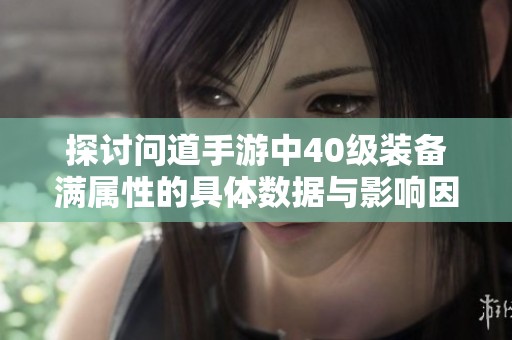 探讨问道手游中40级装备满属性的具体数据与影响因素解析