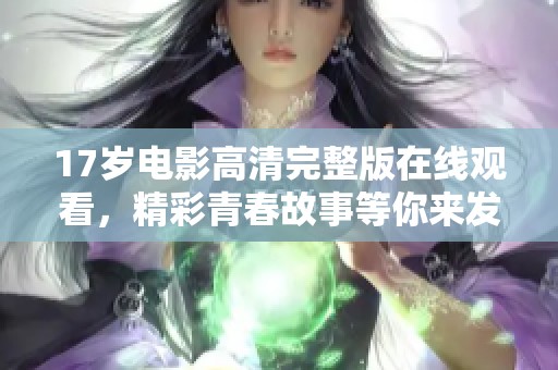 17岁电影高清完整版在线观看，精彩青春故事等你来发现