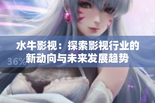 水牛影视：探索影视行业的新动向与未来发展趋势