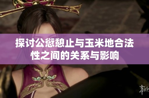 探讨公愆憩止与玉米地合法性之间的关系与影响