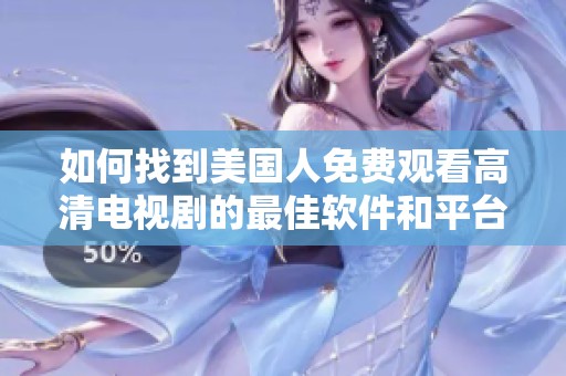 如何找到美国人免费观看高清电视剧的最佳软件和平台