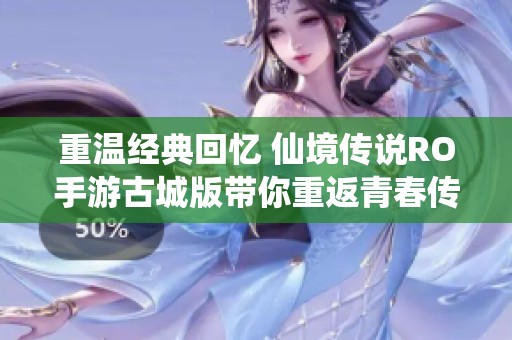 重温经典回忆 仙境传说RO手游古城版带你重返青春传奇梦想之旅