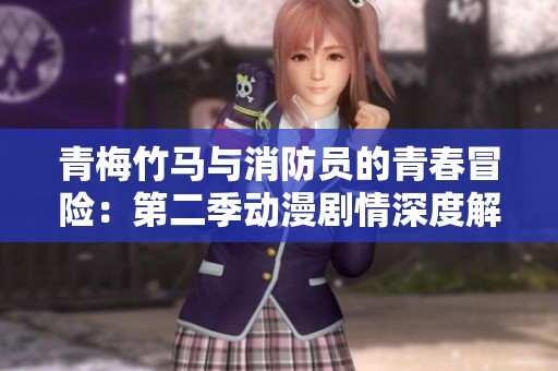 青梅竹马与消防员的青春冒险：第二季动漫剧情深度解析与分析