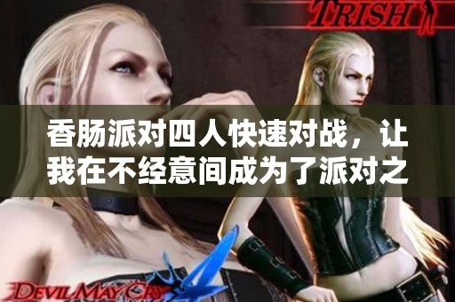 香肠派对四人快速对战，让我在不经意间成为了派对之王的精彩体验