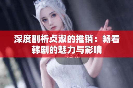 深度剖析贞淑的推销：畅看韩剧的魅力与影响