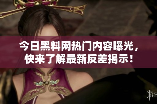 今日黑料网热门内容曝光，快来了解最新反差揭示！