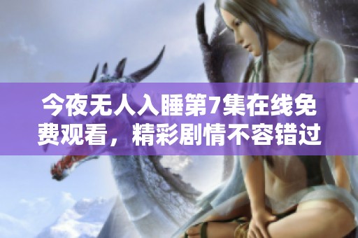 今夜无人入睡第7集在线免费观看，精彩剧情不容错过