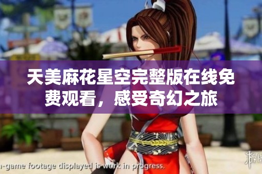 天美麻花星空完整版在线免费观看，感受奇幻之旅