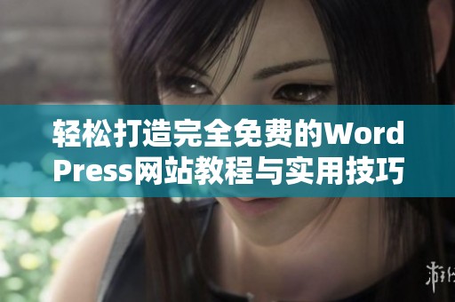 轻松打造完全免费的WordPress网站教程与实用技巧分享
