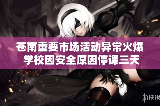 苍南重要市场活动异常火爆 学校因安全原因停课三天引关注