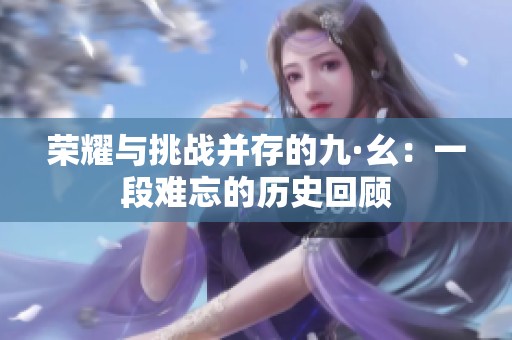 荣耀与挑战并存的九·幺：一段难忘的历史回顾