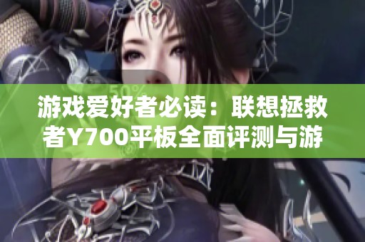 游戏爱好者必读：联想拯救者Y700平板全面评测与游戏体验推荐指南