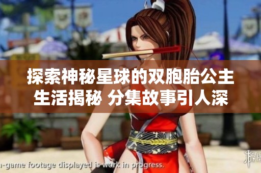探索神秘星球的双胞胎公主生活揭秘 分集故事引人深思的社会百态解析