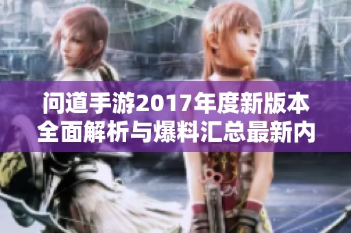 问道手游2017年度新版本全面解析与爆料汇总最新内容揭秘