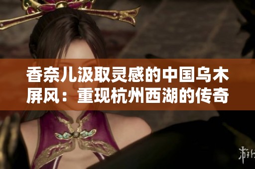 香奈儿汲取灵感的中国乌木屏风：重现杭州西湖的传奇与优雅之美