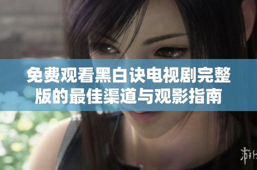 免费观看黑白诀电视剧完整版的最佳渠道与观影指南