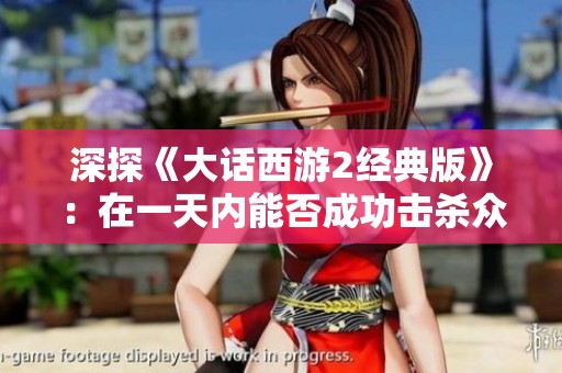 深探《大话西游2经典版》：在一天内能否成功击杀众多星君的真相与挑战