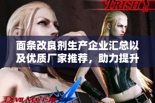 面条改良剂生产企业汇总以及优质厂家推荐，助力提升面条品质与口感