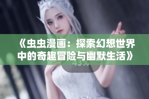 《虫虫漫画：探索幻想世界中的奇趣冒险与幽默生活》