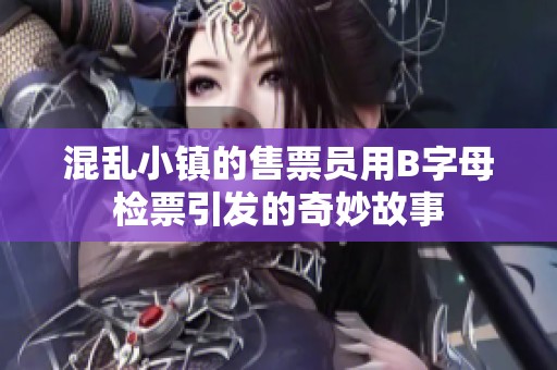 混乱小镇的售票员用B字母检票引发的奇妙故事
