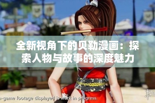 全新视角下的贝勒漫画：探索人物与故事的深度魅力