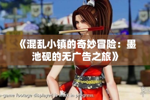 《混乱小镇的奇妙冒险：墨池砚的无广告之旅》