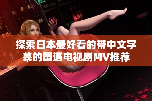 探索日本最好看的带中文字幕的国语电视剧MV推荐