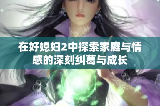 在好媳妇2中探索家庭与情感的深刻纠葛与成长