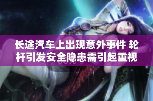 长途汽车上出现意外事件 轮杆引发安全隐患需引起重视