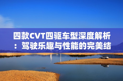 四款CVT四驱车型深度解析：驾驶乐趣与性能的完美结合