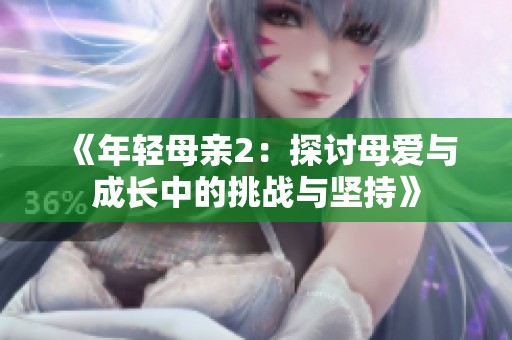 《年轻母亲2：探讨母爱与成长中的挑战与坚持》