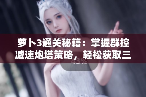 萝卜3通关秘籍：掌握群控减速炮塔策略，轻松获取三星成就技巧解析