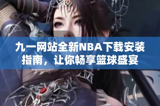 九一网站全新NBA下载安装指南，让你畅享篮球盛宴