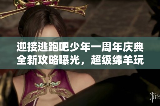 迎接逃跑吧少年一周年庆典全新攻略曝光，超级绵羊玩法详解在线看不容错过