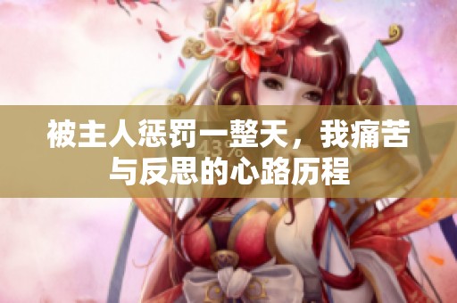 被主人惩罚一整天，我痛苦与反思的心路历程
