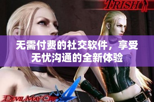 无需付费的社交软件，享受无忧沟通的全新体验
