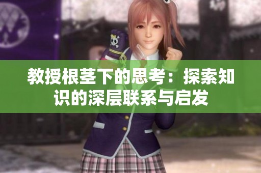 教授根茎下的思考：探索知识的深层联系与启发