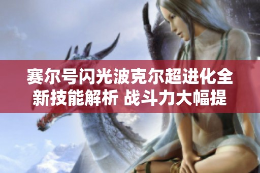 赛尔号闪光波克尔超进化全新技能解析 战斗力大幅提升攻略分享