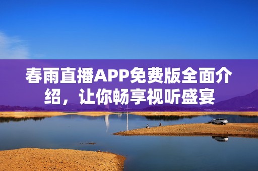 春雨直播APP免费版全面介绍，让你畅享视听盛宴