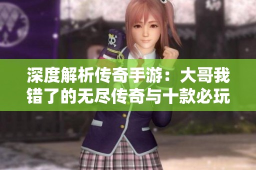 深度解析传奇手游：大哥我错了的无尽传奇与十款必玩游戏推荐