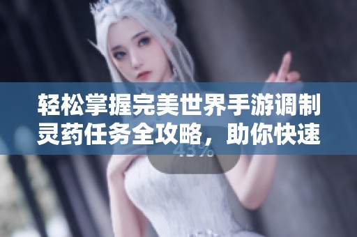 轻松掌握完美世界手游调制灵药任务全攻略，助你快速完成挑战与成长