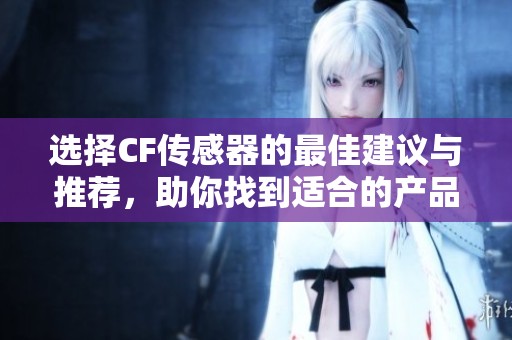 选择CF传感器的最佳建议与推荐，助你找到适合的产品解决方案