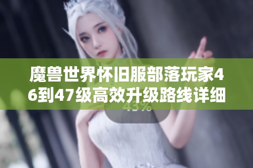 魔兽世界怀旧服部落玩家46到47级高效升级路线详细指南分享