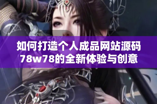 如何打造个人成品网站源码78w78的全新体验与创意理念