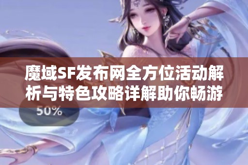 魔域SF发布网全方位活动解析与特色攻略详解助你畅游游戏世界