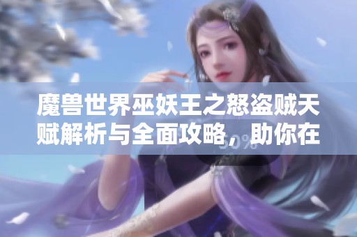 魔兽世界巫妖王之怒盗贼天赋解析与全面攻略，助你在游戏中更进一步