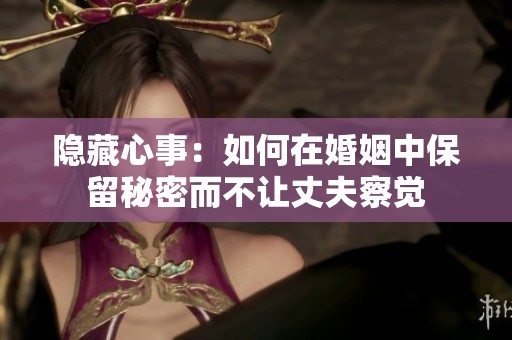 隐藏心事：如何在婚姻中保留秘密而不让丈夫察觉